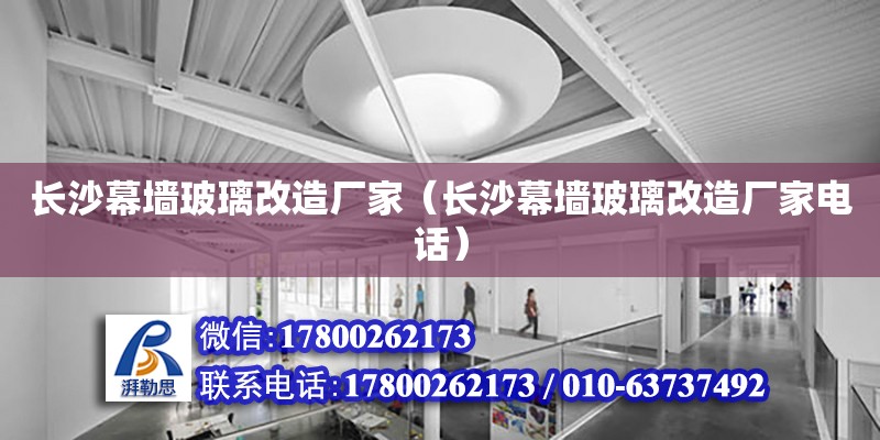 長沙幕墻玻璃改造廠家（長沙幕墻玻璃改造廠家電話）