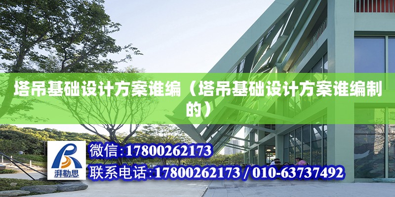 塔吊基礎設計方案誰編（塔吊基礎設計方案誰編制的）