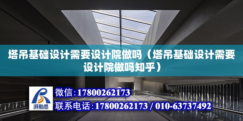 塔吊基礎設計需要設計院做嗎（塔吊基礎設計需要設計院做嗎知乎）