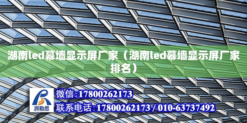 湖南led幕墻顯示屏廠家（湖南led幕墻顯示屏廠家排名）