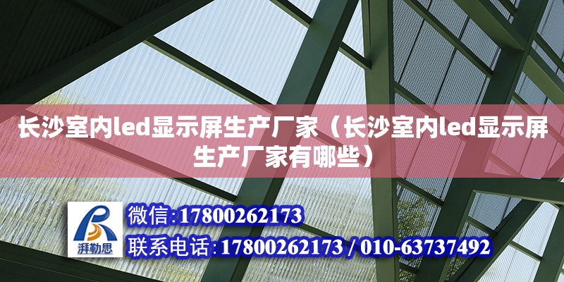 長沙室內led顯示屏生產廠家（長沙室內led顯示屏生產廠家有哪些）