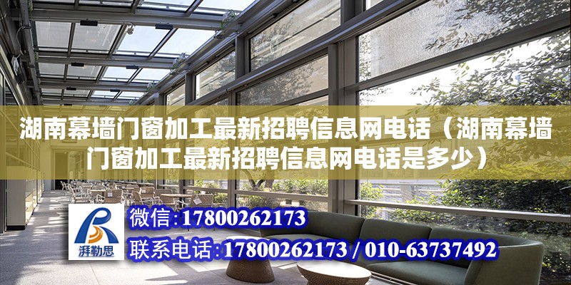 湖南幕墻門窗加工最新招聘信息網(wǎng)電話（湖南幕墻門窗加工最新招聘信息網(wǎng)電話是多少） 結(jié)構(gòu)橋梁鋼結(jié)構(gòu)設(shè)計(jì)