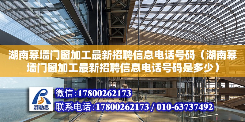 湖南幕墻門窗加工最新招聘信息電話號碼（湖南幕墻門窗加工最新招聘信息電話號碼是多少）