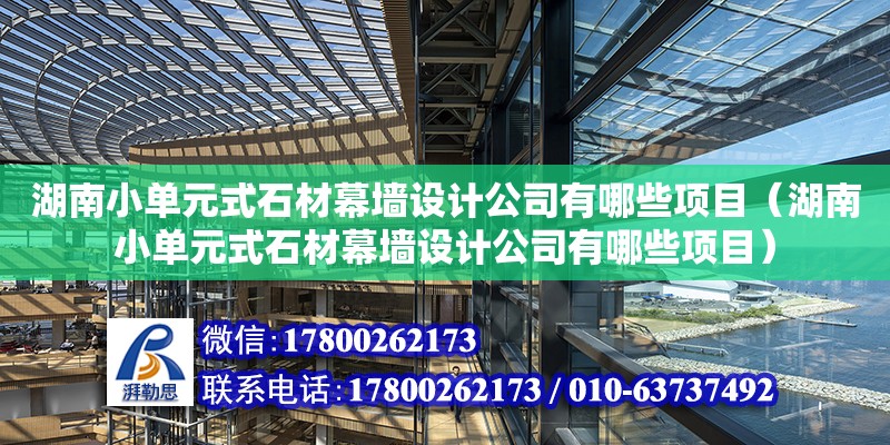 湖南小單元式石材幕墻設計公司有哪些項目（湖南小單元式石材幕墻設計公司有哪些項目） 鋼結構網架設計