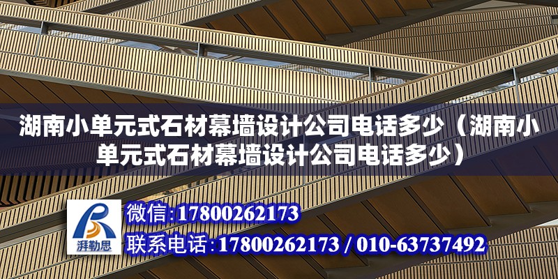 湖南小單元式石材幕墻設(shè)計(jì)公司電話多少（湖南小單元式石材幕墻設(shè)計(jì)公司電話多少）