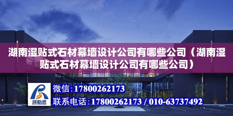 湖南濕貼式石材幕墻設計公司有哪些公司（湖南濕貼式石材幕墻設計公司有哪些公司）