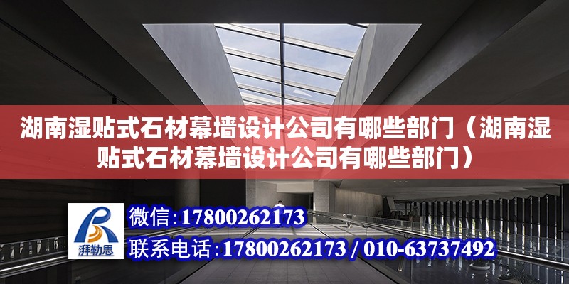 湖南濕貼式石材幕墻設(shè)計(jì)公司有哪些部門（湖南濕貼式石材幕墻設(shè)計(jì)公司有哪些部門）