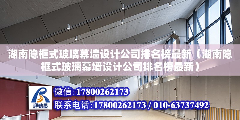 湖南隱框式玻璃幕墻設計公司排名榜最新（湖南隱框式玻璃幕墻設計公司排名榜最新）