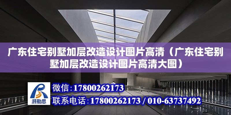 廣東住宅別墅加層改造設計圖片高清（廣東住宅別墅加層改造設計圖片高清大圖）