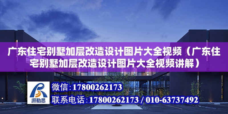 廣東住宅別墅加層改造設(shè)計(jì)圖片大全視頻（廣東住宅別墅加層改造設(shè)計(jì)圖片大全視頻講解）