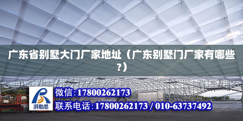 廣東省別墅大門廠家地址（廣東別墅門廠家有哪些?）