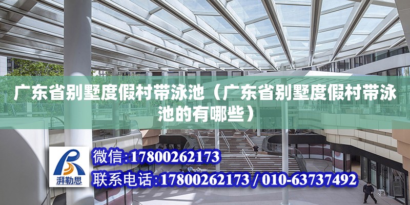 廣東省別墅度假村帶泳池（廣東省別墅度假村帶泳池的有哪些） 鋼結構網架設計