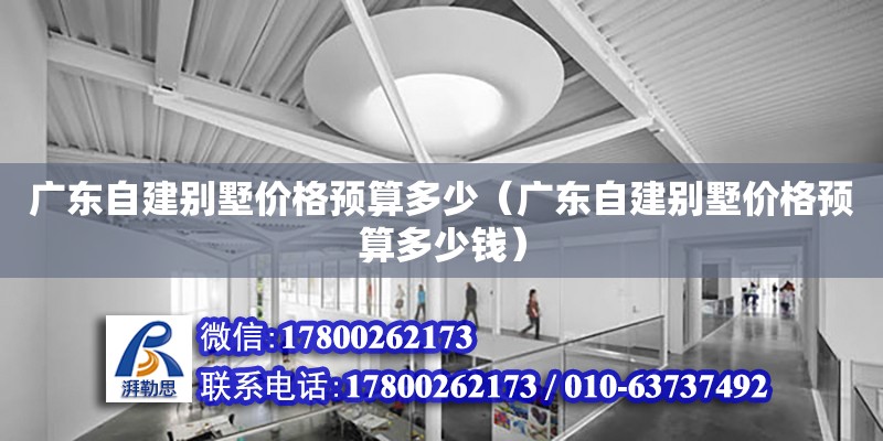 廣東自建別墅價格預算多少（廣東自建別墅價格預算多少錢） 鋼結構網架設計