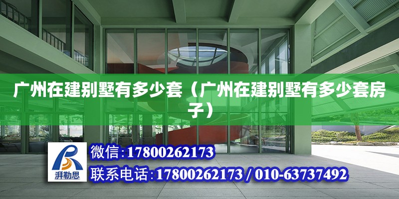 廣州在建別墅有多少套（廣州在建別墅有多少套房子） 鋼結構網架設計