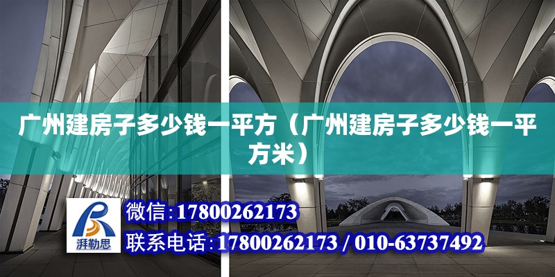 廣州建房子多少錢一平方（廣州建房子多少錢一平方米） 鋼結構網架設計