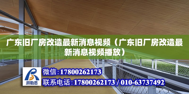 廣東舊廠房改造最新消息視頻（廣東舊廠房改造最新消息視頻播放）