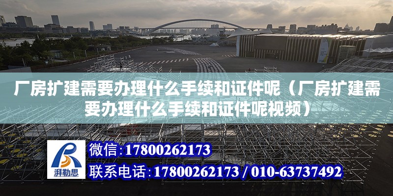 廠房擴建需要辦理什么手續和證件呢（廠房擴建需要辦理什么手續和證件呢視頻）