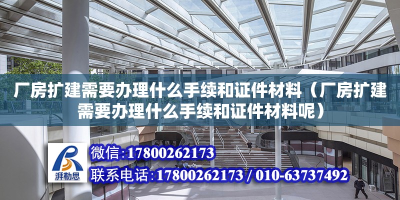 廠房擴建需要辦理什么手續和證件材料（廠房擴建需要辦理什么手續和證件材料呢）