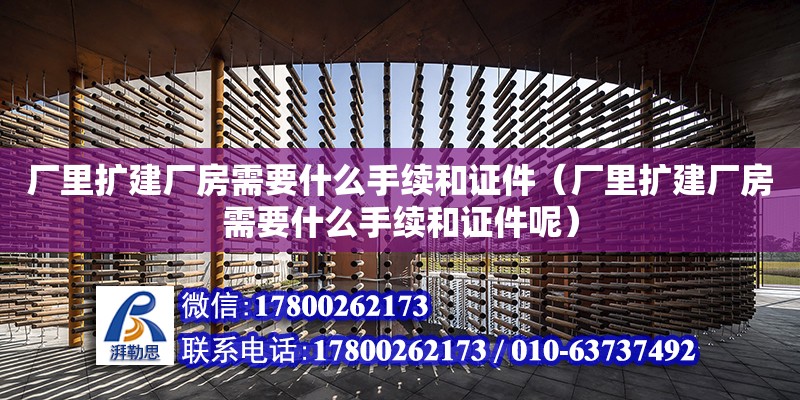 廠里擴建廠房需要什么手續和證件（廠里擴建廠房需要什么手續和證件呢）