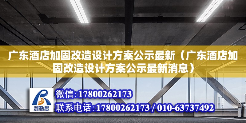 廣東酒店加固改造設計方案公示最新（廣東酒店加固改造設計方案公示最新消息） 鋼結構網架設計