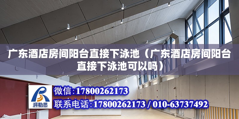 廣東酒店房間陽臺直接下泳池（廣東酒店房間陽臺直接下泳池可以嗎） 鋼結構網架設計