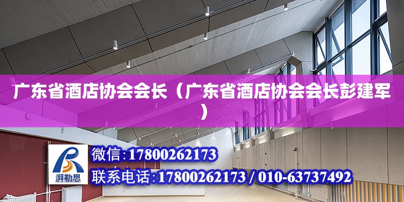 廣東省酒店協會會長（廣東省酒店協會會長彭建軍） 鋼結構網架設計