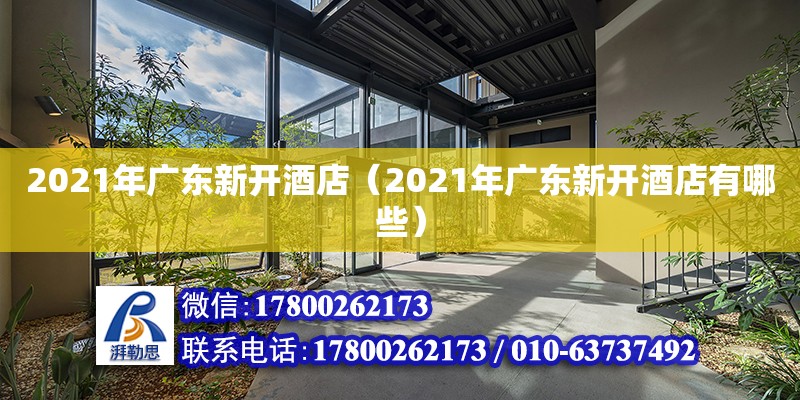 2021年廣東新開(kāi)酒店（2021年廣東新開(kāi)酒店有哪些） 鋼結(jié)構(gòu)網(wǎng)架設(shè)計(jì)