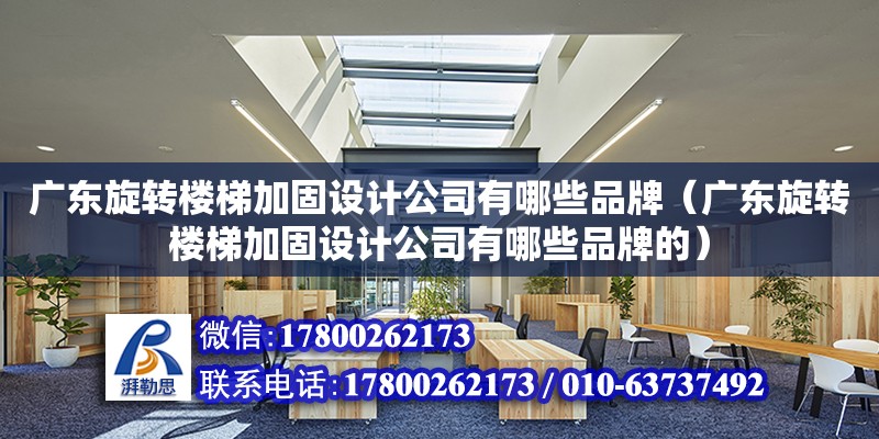 廣東旋轉樓梯加固設計公司有哪些品牌（廣東旋轉樓梯加固設計公司有哪些品牌的）