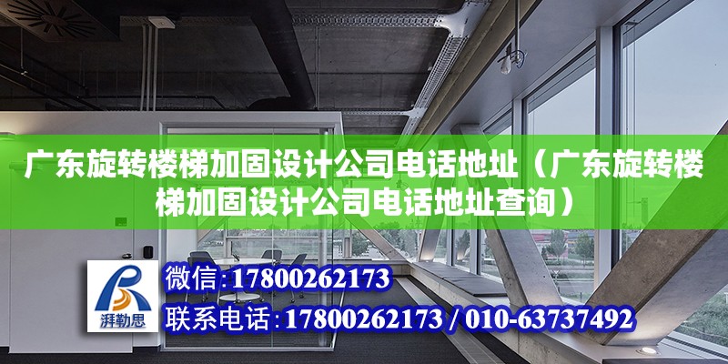 廣東旋轉樓梯加固設計公司電話地址（廣東旋轉樓梯加固設計公司電話地址查詢）