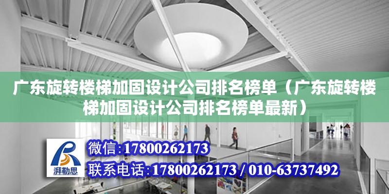 廣東旋轉樓梯加固設計公司排名榜單（廣東旋轉樓梯加固設計公司排名榜單最新）