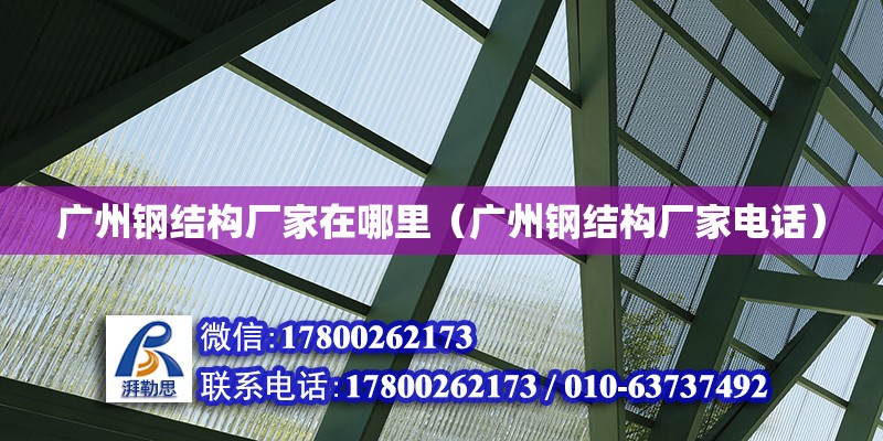 廣州鋼結構廠家在哪里（廣州鋼結構廠家電話）