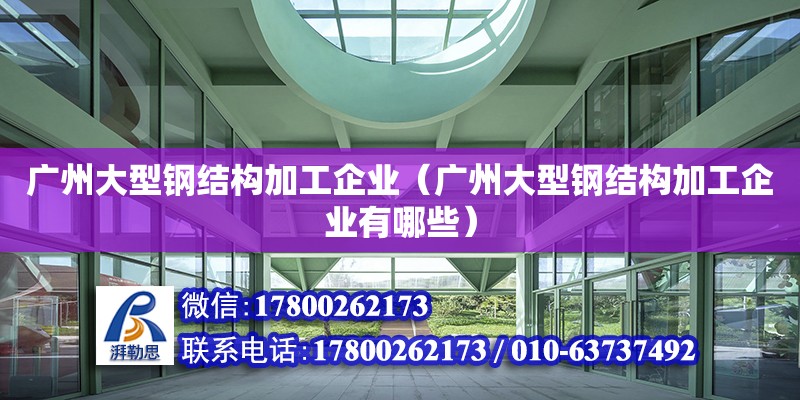 廣州大型鋼結構加工企業（廣州大型鋼結構加工企業有哪些） 鋼結構網架設計