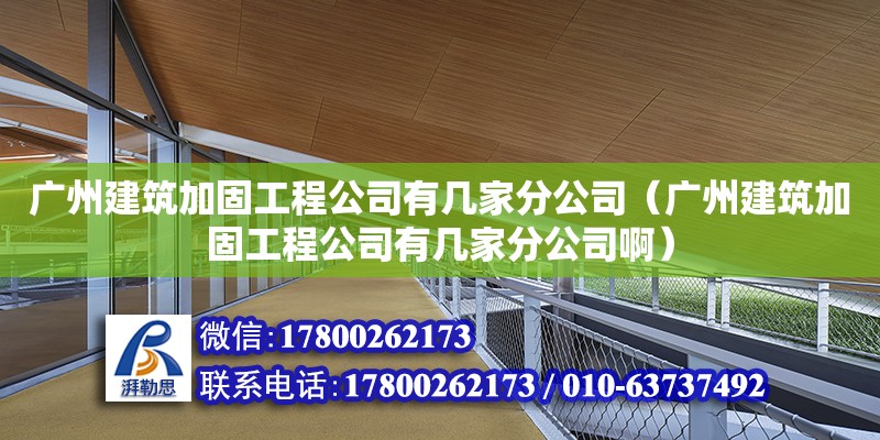 廣州建筑加固工程公司有幾家分公司（廣州建筑加固工程公司有幾家分公司啊） 鋼結構網架設計