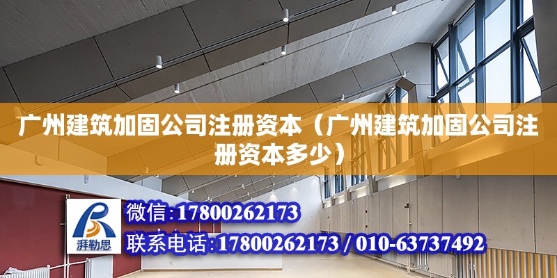 廣州建筑加固公司注冊資本（廣州建筑加固公司注冊資本多少） 鋼結構網架設計