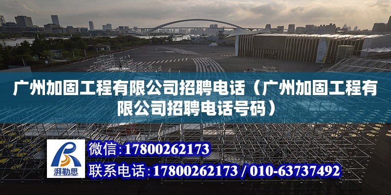 廣州加固工程有限公司招聘電話（廣州加固工程有限公司招聘電話號碼）