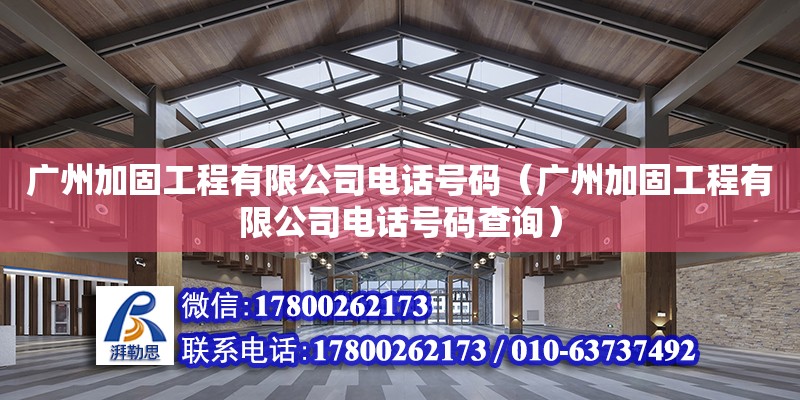 廣州加固工程有限公司電話號碼（廣州加固工程有限公司電話號碼查詢）