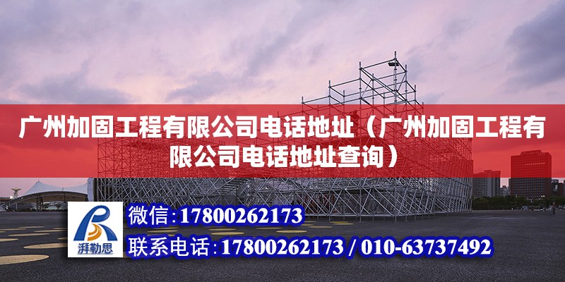 廣州加固工程有限公司電話地址（廣州加固工程有限公司電話地址查詢）