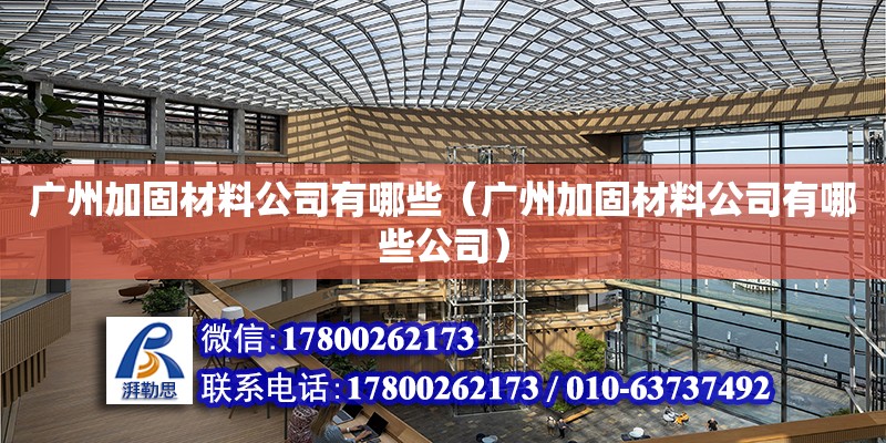 廣州加固材料公司有哪些（廣州加固材料公司有哪些公司） 鋼結(jié)構(gòu)網(wǎng)架設(shè)計(jì)