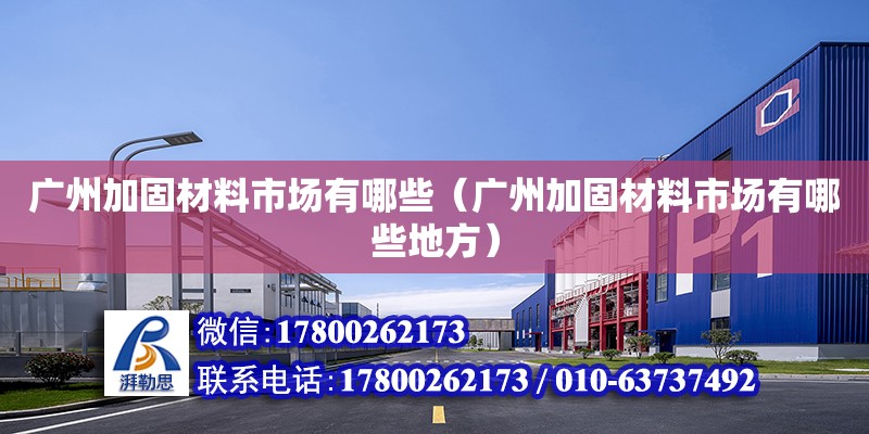 廣州加固材料市場有哪些（廣州加固材料市場有哪些地方）