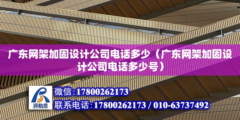 廣東網架加固設計公司電話多少（廣東網架加固設計公司電話多少號）