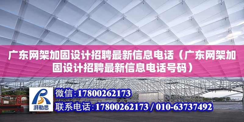 廣東網架加固設計招聘最新信息電話（廣東網架加固設計招聘最新信息電話號碼）