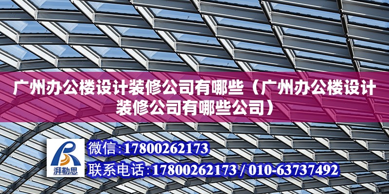 廣州辦公樓設計裝修公司有哪些（廣州辦公樓設計裝修公司有哪些公司） 鋼結構網架設計