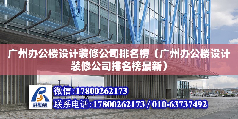 廣州辦公樓設(shè)計裝修公司排名榜（廣州辦公樓設(shè)計裝修公司排名榜最新）