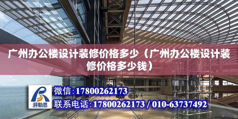 廣州辦公樓設計裝修價格多少（廣州辦公樓設計裝修價格多少錢）