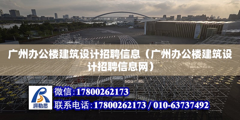 廣州辦公樓建筑設(shè)計招聘信息（廣州辦公樓建筑設(shè)計招聘信息網(wǎng)）