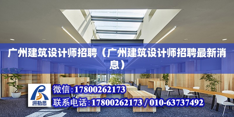 廣州建筑設計師招聘（廣州建筑設計師招聘最新消息）