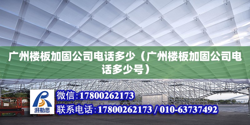 廣州樓板加固公司電話多少（廣州樓板加固公司電話多少號）