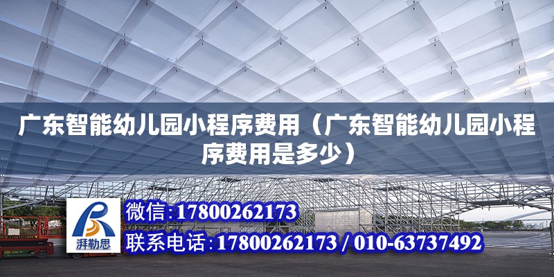 廣東智能幼兒園小程序費用（廣東智能幼兒園小程序費用是多少） 鋼結構網架設計