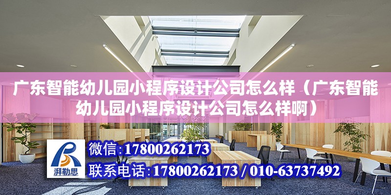 廣東智能幼兒園小程序設計公司怎么樣（廣東智能幼兒園小程序設計公司怎么樣啊） 鋼結構網架設計