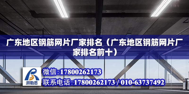 廣東地區鋼筋網片廠家排名（廣東地區鋼筋網片廠家排名前十）